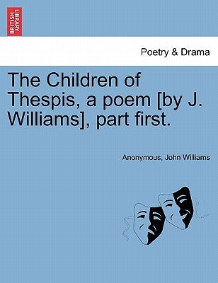 The Children of Thespis, a Poem [By J. Williams], Part First. by Anonymous