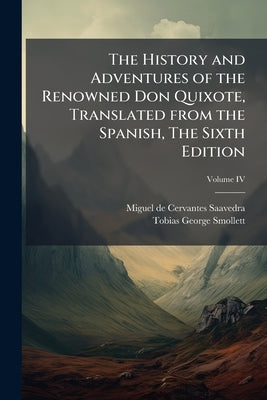 The History and Adventures of the Renowned Don Quixote, Translated from the Spanish, The Sixth Edition; Volume IV by Miguel de Cervantes Saavedra