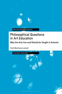 Philosophical Questions in Art Education: Why the Arts Can and Should Be Taught in Schools by Barchana-Lorand, Dorit