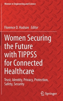 Women Securing the Future with Tippss for Connected Healthcare: Trust, Identity, Privacy, Protection, Safety, Security by Hudson, Florence D.