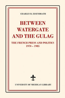 Between Watergate and the Gulag: The French Press and Politics, 1970-1985 by Eisendrath, Charles R.
