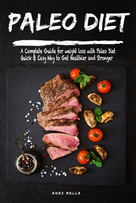 Paleo Diet For Beginners: A Complete Guide for weight loss with Paleo Diet: Quick & Easy Way to Get Healthier and Stronger by Malla, Anas