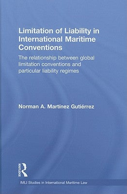 Limitation of Liability in International Maritime Conventions: The Relationship between Global Limitation Conventions and Particular Liability Regimes by Mart?ez Guti駻rez, Norman