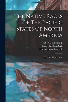 The Native Races Of The Pacific States Of North America: Primitive History. 1876 by Bancroft, Hubert Howe