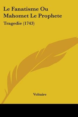 Le Fanatisme Ou Mahomet Le Prophete: Tragedie (1743) by Voltaire