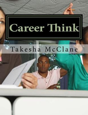 Career Think: Reference tool for Teens and Adults on How to Plan and Prepare for College by McClane, Takesha