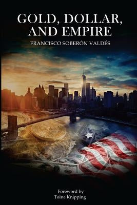 Gold, Dollar, and Empire by Soberon Valdes, Francisco