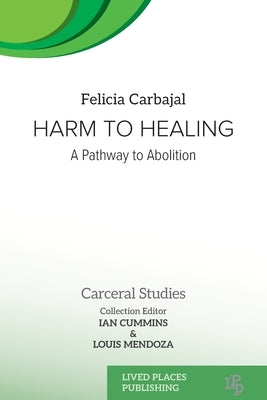 Harm to Healing: A Pathway to Abolition by Carbajal, Felicia