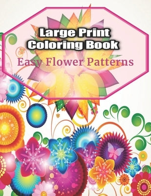 Large Print Coloring Book Easy Flower Patterns: An Adult Coloring Book with Bouquets, Wreaths, Swirls, Patterns, Decorations, Inspirational Designs, a by Book, Flower Coloring