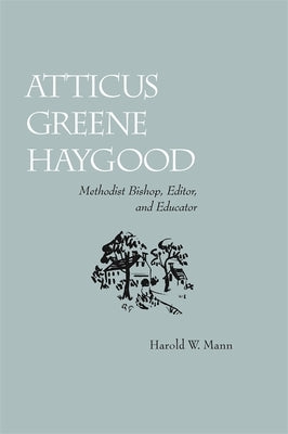 Atticus Greene Haygood: Methodist Bishop, Editor, and Educator by Mann, Harold W.
