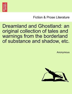 Dreamland and Ghostland: An Original Collection of Tales and Warnings from the Borderland of Substance and Shadow, Etc.Vol. III. by Anonymous