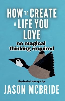 How to Create a Life You Love: No Magical Thinking Required by McBride, Jason