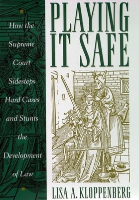 Playing It Safe: How the Supreme Court Sidesteps Hard Cases and Stunts the Development of Law by Kloppenberg, Lisa