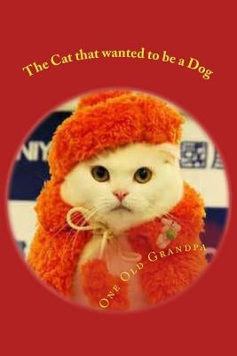 The Cat that wanted to be a Dog: From the, "One Old Grandpa Series." by Old Grandpa, One