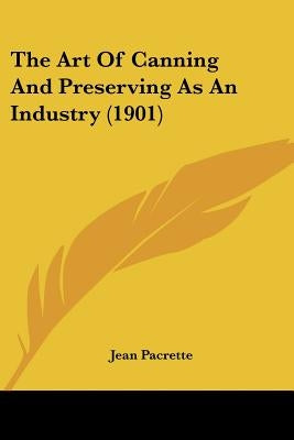 The Art Of Canning And Preserving As An Industry (1901) by Pacrette, Jean
