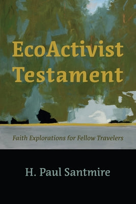 Ecoactivist Testament: Explorations of Faith and Nature for Fellow Travelers by Santmire, H. Paul