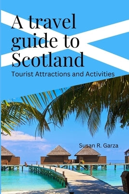 A Travel guide to Scotland: Tourist Attractions and Activities by Garza, Susan R.