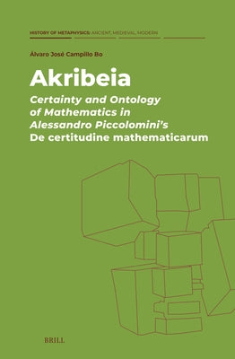 Akribeia: Certainty and Ontology of Mathematics in Alessandro Piccolomini's de Certitudine Mathematicarum by Campillo Bo, Álvaro José