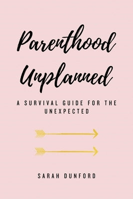 Parenthood Unplanned: A Survival Guide for the Unexpected by Dunford, Sarah