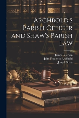 Archbold's Parish Officer and Shaw's Parish Law by Archbold, John Frederick