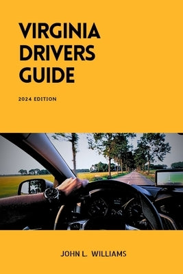 Virginia Drivers Guide: A Comprehensive Study Manual for Responsible Driving and Safety in Virginia by Williams, John L.
