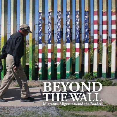 Beyond the Wall: Migrants, Migration, and the Border by Longinow, Michael