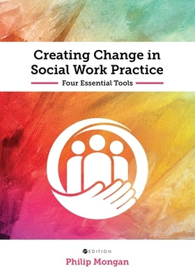 Creating Change in Social Work Practice: Four Essential Tools by Mongan, Philip
