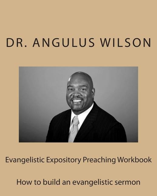 Evangelistic Expository Preaching Workbook: How to build an evangelistic sermon by Wilson Phd, Angulus D.