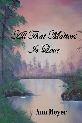 All That Matters is Love by Meyer, Ann