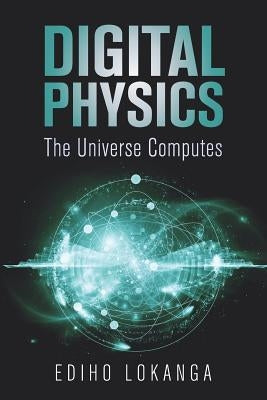 Digital Physics: The Universe Computes by Lokanga, Ediho Kengete Ta Koi