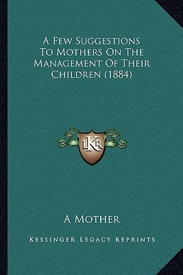 A Few Suggestions to Mothers on the Management of Their Children (1884) by Mother