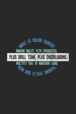 What Is Color Guard? Imagine Ballet, Plus Gymnastics, Plus Drill Team, Plus Cheerleading. Multiply That By Marching Band. Now Add Flying Swords,: 120 by Notebooks, Funny