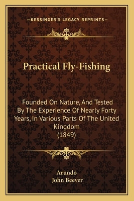 Practical Fly-Fishing: Founded On Nature, And Tested By The Experience Of Nearly Forty Years, In Various Parts Of The United Kingdom (1849) by Arundo