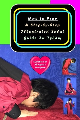 How to Pray: A Step-by-Step Illustrated Salat Guide In Islam by Shah, Izidqi