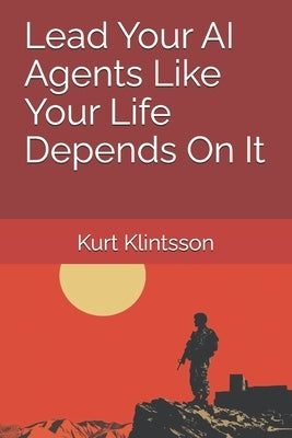 Lead Your AI Agents Like Your Life Depends On It by Klintsson, Kurt