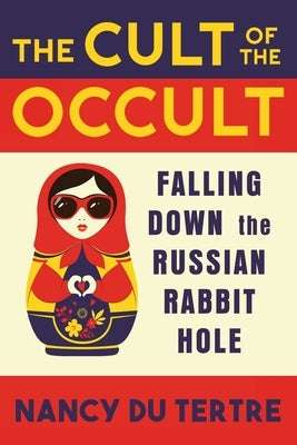 The Cult of the Occult: Falling Down the Russian Rabbit Hole by Du Tertre, Nancy