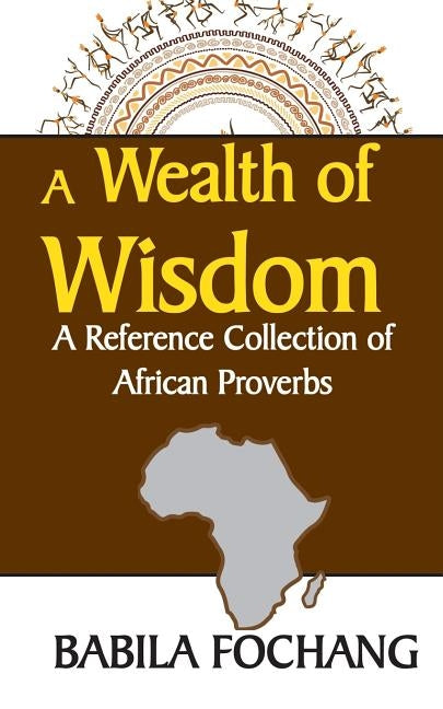A Wealth of Wisdom. A Reference Collection of African Proverbs by Fochang, Babila