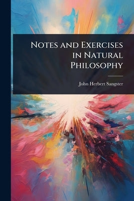 Notes and Exercises in Natural Philosophy by Sangster, John Herbert