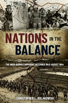 Nations in the Balance: The India-Burma Campaigns, December 1943-August 1944 by Kolakowski, Christopher L.