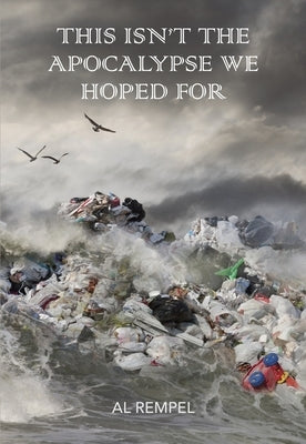 This Isn't the Apocalypse We Hoped for by Rempel, Al