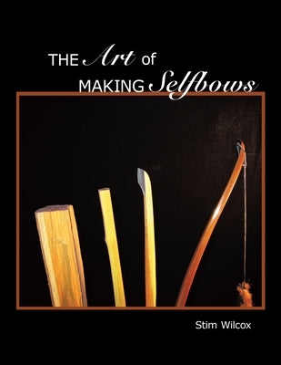 The Art of Making Selfbows by Wilcox, Stim