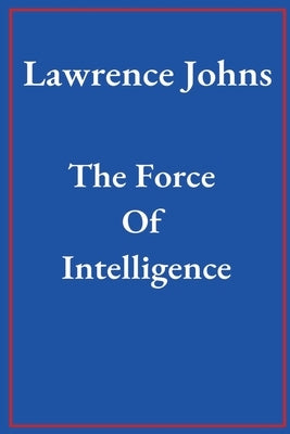 The Force Of Intelligence by Johns, Lawrence
