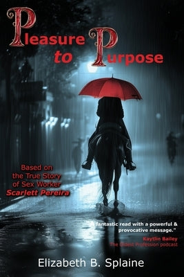 Pleasure to Purpose: Based on the True Story of Sex Worker Scarlett Pereira by Splaine, Elizabeth B.