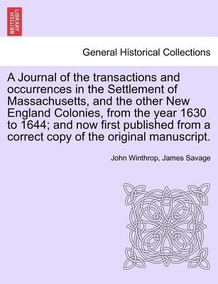 A Journal of the transactions and occurrences in the Settlement of Massachusetts, and the other New England Colonies, from the year 1630 to 1644; and by Winthrop, John