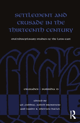Settlement and Crusade in the Thirteenth Century: Multidisciplinary Studies of the Latin East by Fishhof, Gil
