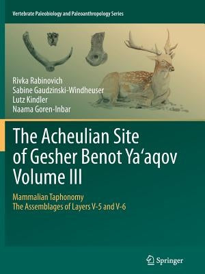 The Acheulian Site of Gesher Benot Ya'aqov Volume III: Mammalian Taphonomy. the Assemblages of Layers V-5 and V-6 by Rabinovich, Rivka