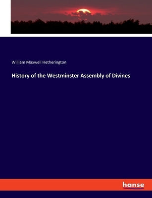 History of the Westminster Assembly of Divines by Hetherington, William Maxwell