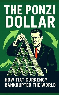 The Ponzi Dollar: How Fiat Currency Bankrupted the World: A hard-hitting, expertly researched autopsy of the global financial system built on illusion by Publishing, Southerland