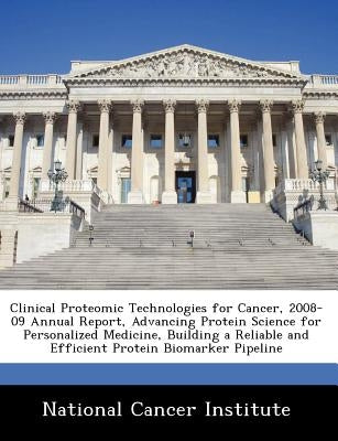 Clinical Proteomic Technologies for Cancer, 2008-09 Annual Report, Advancing Protein Science for Personalized Medicine, Building a Reliable and Effici by 