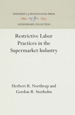 Restrictive Labor Practices in the Supermarket Industry by Northrup, Herbert R.